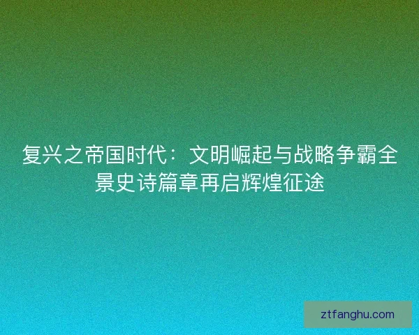 复兴之帝国时代：文明崛起与战略争霸全景史诗篇章再启辉煌征途